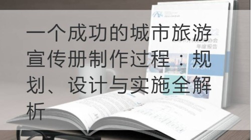 一个成功的城市旅游宣传册制作过程：规划、设计与实施全解析