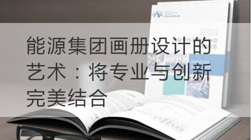 青浦区能源集团画册设计的艺术：将专业与创新完美结合