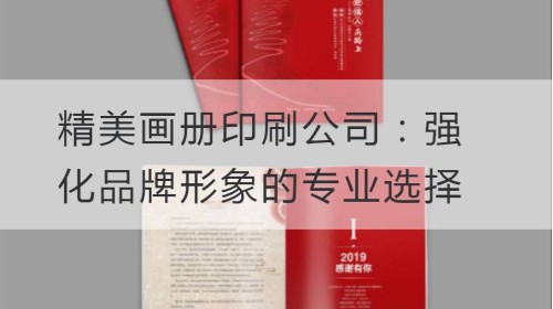 精美画册印刷公司：强化品牌形象的专业选择